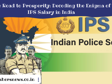 The Road to Prosperity: Decoding the Enigma of IPS Salary in India