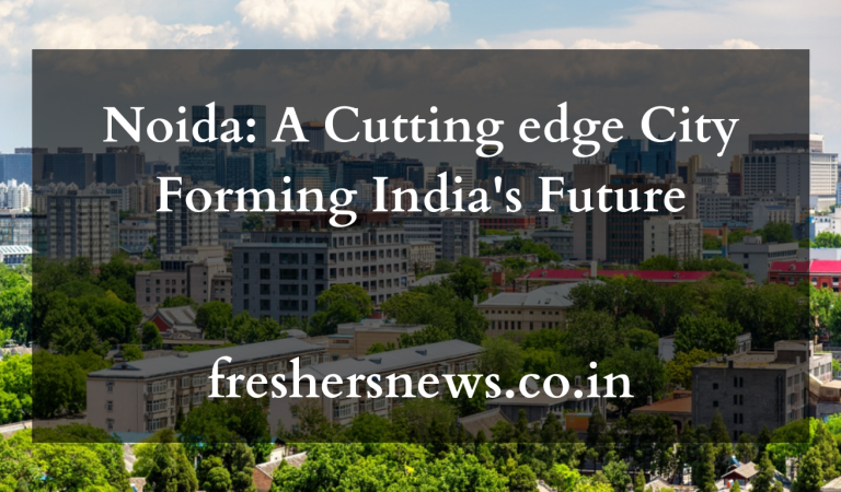 Noida: A Cutting edge City Forming India’s Future